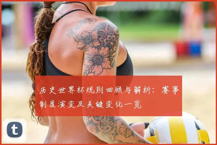 历史世界杯规则回顾与解析：赛事制度演变及关键变化一览