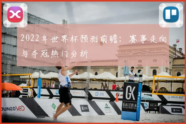 2022年世界杯预测前瞻：赛事走向与夺冠热门分析