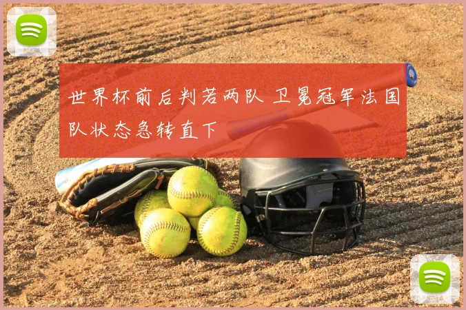 世界杯前后判若两队 卫冕冠军法国队状态急转直下