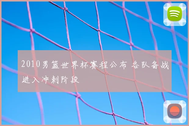2010男篮世界杯赛程公布 各队备战进入冲刺阶段