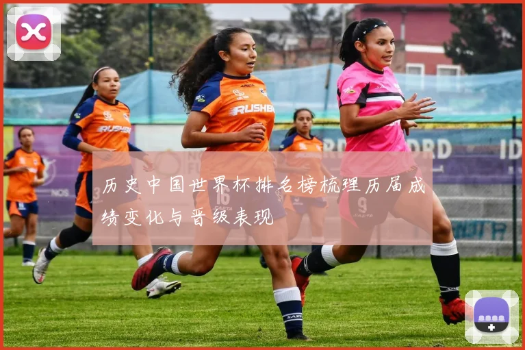 历史中国世界杯排名榜梳理历届成绩变化与晋级表现