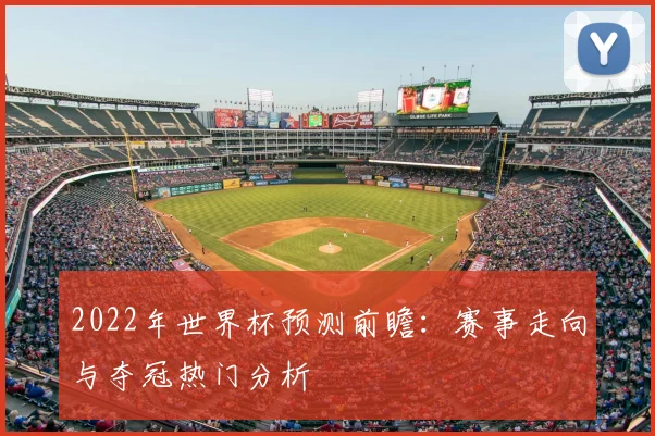 2022年世界杯预测前瞻：赛事走向与夺冠热门分析