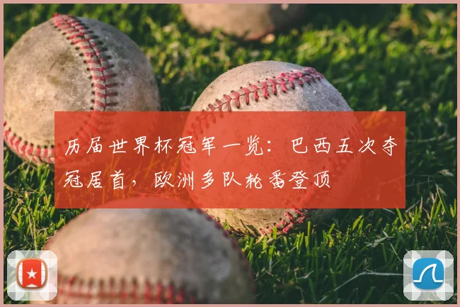 历届世界杯冠军一览：巴西五次夺冠居首，欧洲多队轮番登顶