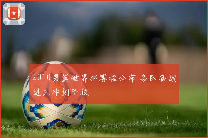 2010男篮世界杯赛程公布 各队备战进入冲刺阶段
