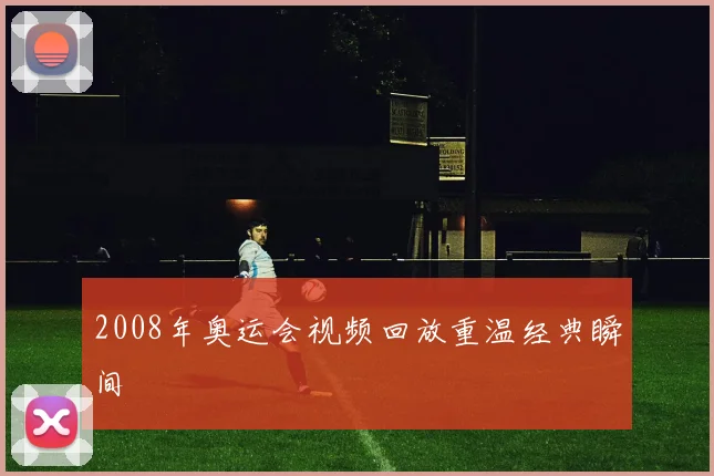 2008年奥运会视频回放重温经典瞬间