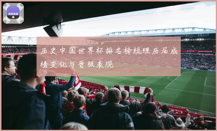 历史中国世界杯排名榜梳理历届成绩变化与晋级表现