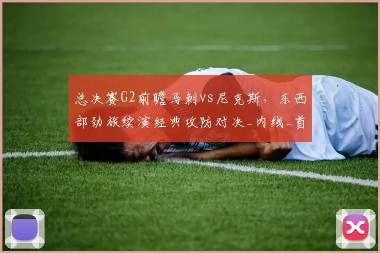 总决赛G2前瞻马刺vs尼克斯,东西部劲旅续演经典攻防对决_内线_首战_1