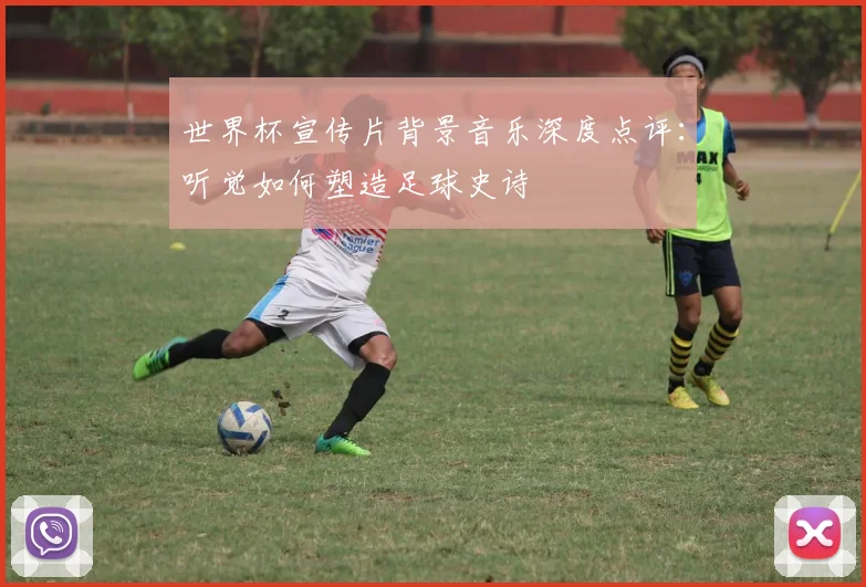 世界杯宣传片背景音乐深度点评：听觉如何塑造足球史诗