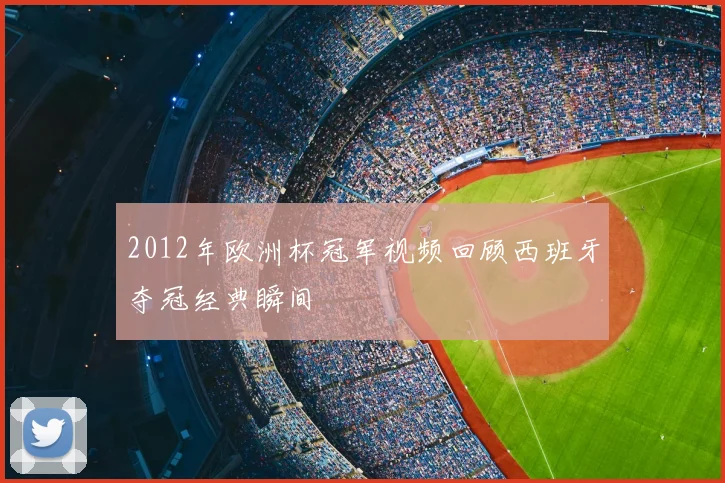 2012年欧洲杯冠军视频回顾西班牙夺冠经典瞬间