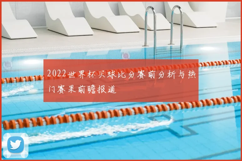 2022世界杯买球比分赛前分析与热门赛果前瞻报道