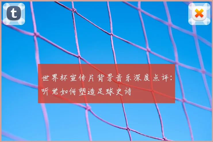 世界杯宣传片背景音乐深度点评：听觉如何塑造足球史诗