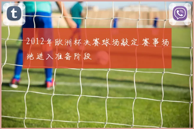 2012年欧洲杯决赛球场敲定 赛事场地进入准备阶段